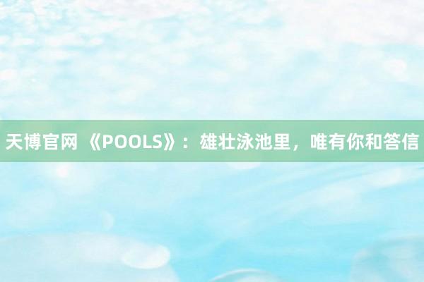 天博官网 《POOLS》：雄壮泳池里，唯有你和答信