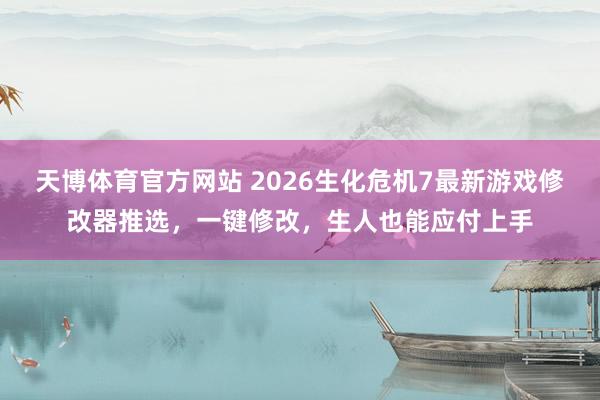 天博体育官方网站 2026生化危机7最新游戏修改器推选，一键修改，生人也能应付上手