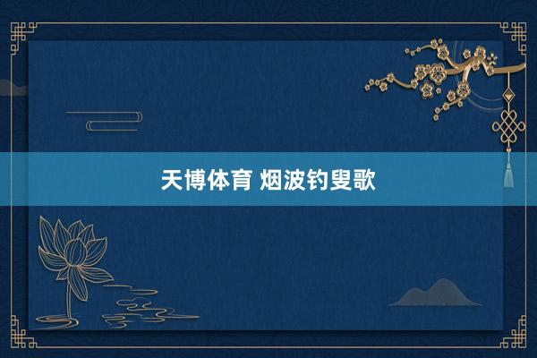 天博体育 烟波钓叟歌