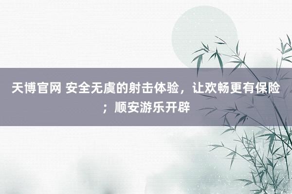 天博官网 安全无虞的射击体验，让欢畅更有保险；顺安游乐开辟