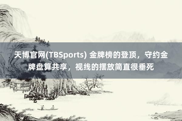 天博官网(TBSports) 金牌榜的登顶，守约金牌盘算共享，视线的摆放简直很垂死