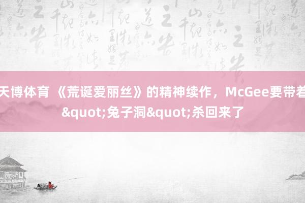 天博体育 《荒诞爱丽丝》的精神续作，McGee要带着"兔子洞"杀回来了