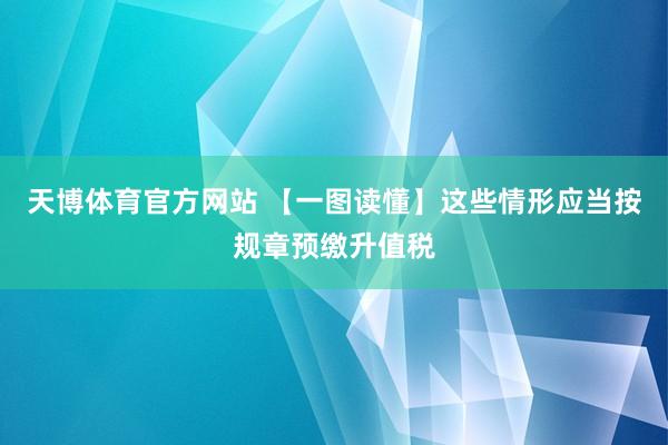 天博体育官方网站 【一图读懂】这些情形应当按规章预缴升值税