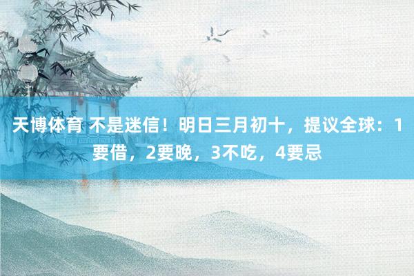 天博体育 不是迷信！明日三月初十，提议全球：1要借，2要晚，3不吃，4要忌
