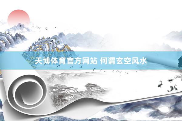 天博体育官方网站 何谓玄空风水