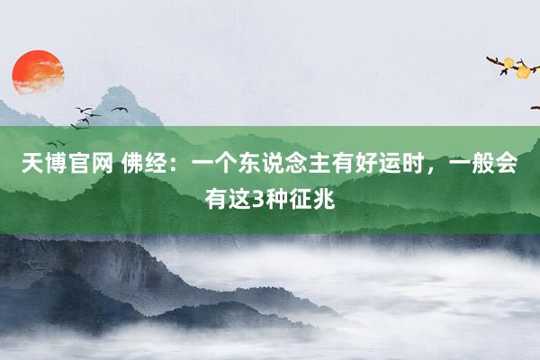 天博官网 佛经：一个东说念主有好运时，一般会有这3种征兆