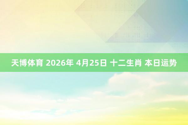 天博体育 2026年 4月25日 十二生肖 本日运势