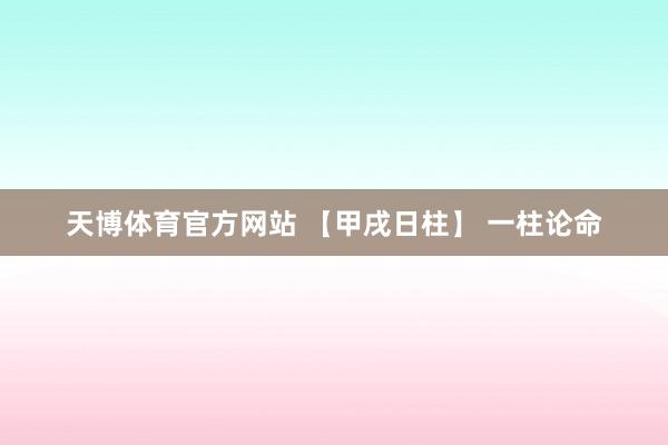 天博体育官方网站 【甲戌日柱】 一柱论命