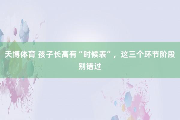 天博体育 孩子长高有“时候表”，这三个环节阶段别错过
