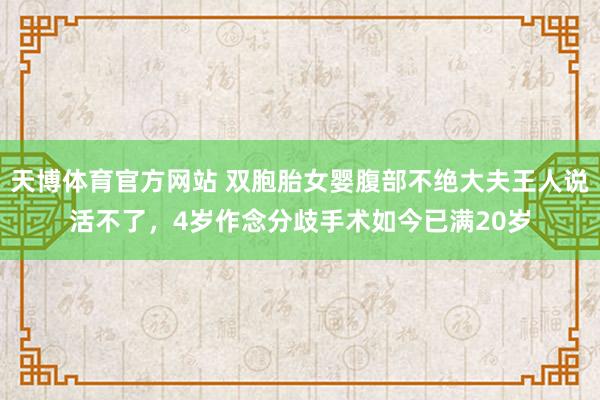 天博体育官方网站 双胞胎女婴腹部不绝大夫王人说活不了，4岁作念分歧手术如今已满20岁