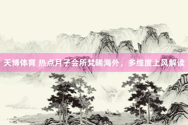 天博体育 热点月子会所梵晞海外，多维度上风解读