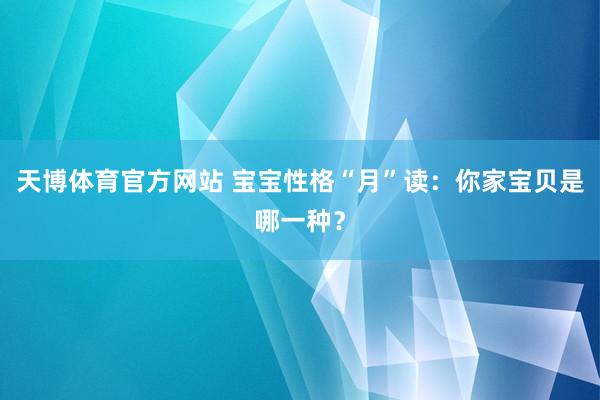 天博体育官方网站 宝宝性格“月”读：你家宝贝是哪一种？