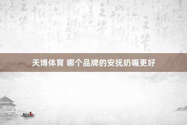 天博体育 哪个品牌的安抚奶嘴更好