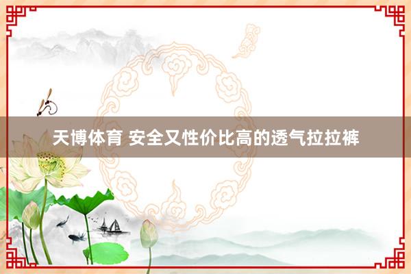 天博体育 安全又性价比高的透气拉拉裤