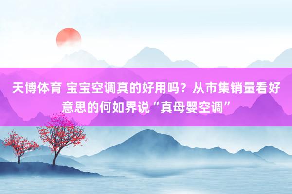 天博体育 宝宝空调真的好用吗？从市集销量看好意思的何如界说“真母婴空调”