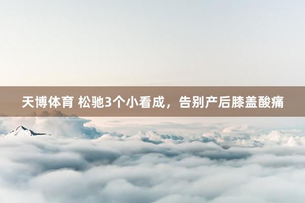 天博体育 松驰3个小看成，告别产后膝盖酸痛